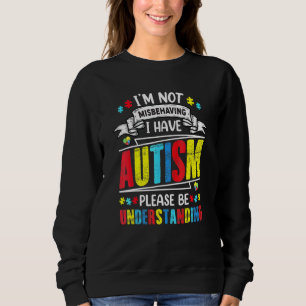 Im Not Misbehaving I Have Autism Please Be Underst Sweatshirt