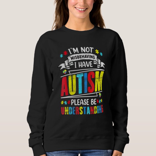 Im Not Misbehaving I Have Autism Please Be Underst Sweatshirt (Front)