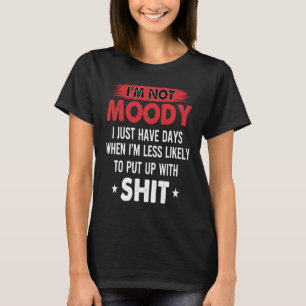 Im not moody i just have days when im less likely T-Shirt