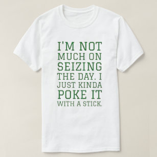 I'm not much on seizing the day, I just kinda poke T-Shirt