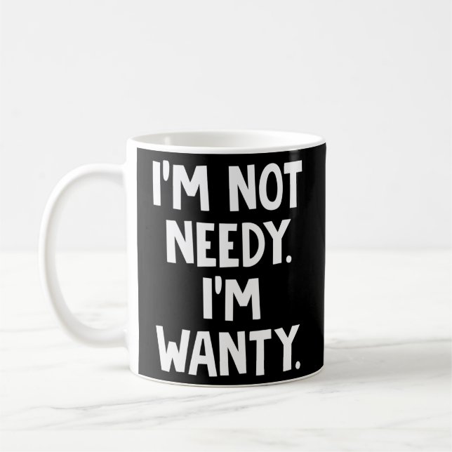 I'M Not Needy I'M Wanty Coffee Mug (Left)