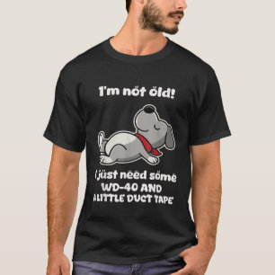 I'm Not Old! I Just Need Some Wd-40 And A Little D T-Shirt