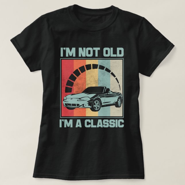 I'm Not Old I'm A Classic -MAZDA MX5 MIATA T-Shirt (Design Front)