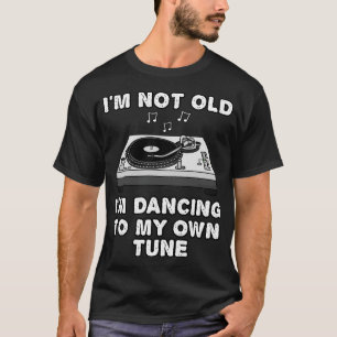 Im Not Old Im Dancing To My Own Tune DJ Funny T-Shirt