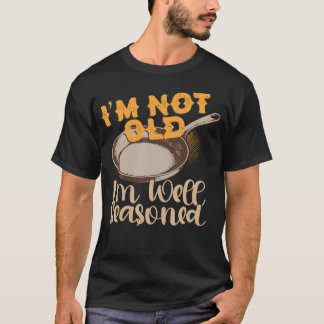 I'M Not Old I'M Well Seasoned Cast Iron Skillet T-Shirt