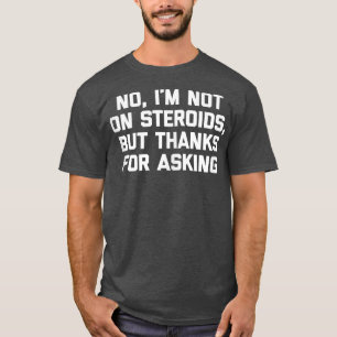 I'm Not On Steroids But Thanks For Asking Funny Wo T-Shirt