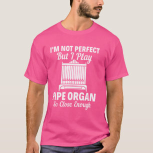 I'm Not Perfect But I Play Pipe Organ Player Organ T-Shirt