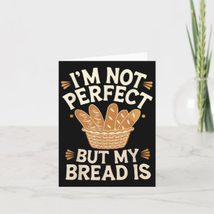 Im Not Perfect But My Bread Is Bread Baking Card