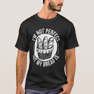 I'm Not Perfect But My Bread Is Funny Bread Baking T-Shirt