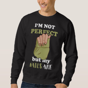I'm Not Perfect But My Nails Are Nail Artist Manic Sweatshirt