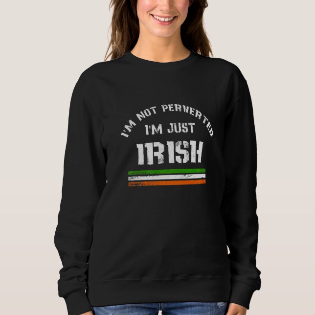 I'm Not Perverted I'm Just Irish   Quote Sweatshirt (Front)