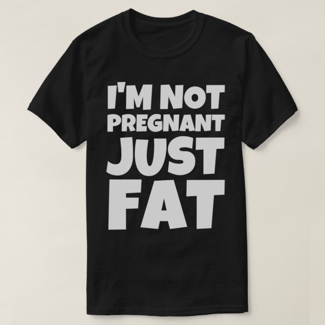 Im Not Pregnant Just Fat T-Shirt (Design Front)