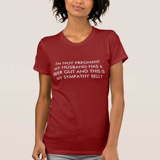 I'M NOT PREGNANT MY HUSBAND HAS A BEER GUT AND ... T-Shirt