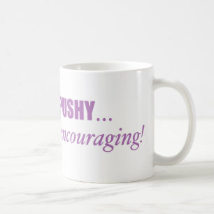 I'm not PUSHY, I'm lovingly encouraging Mug