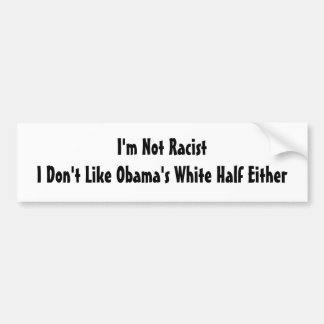 I'm Not Racist  I Don't Like Obama's White Half... Bumper Sticker