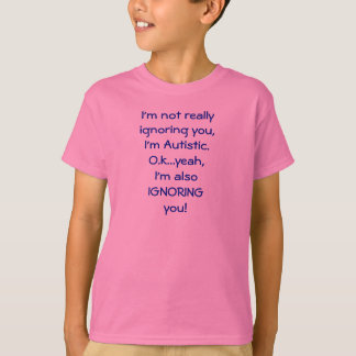 I'm not really ignoring you,I'm Autistic.O.k...... T-Shirt