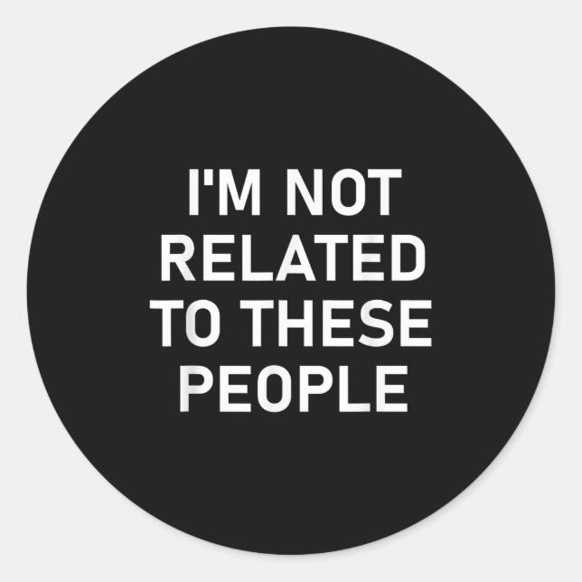 I'm Not Related To These People, Funny, Jokes, Sar Classic Round Sticker (Front)
