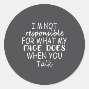 I'm Not Resnsible For What My Face Does When You T Classic Round Sticker