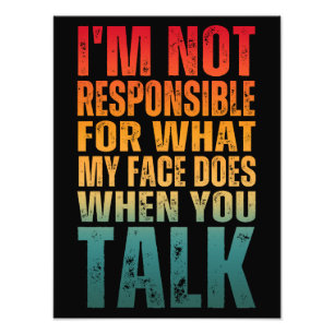 I'M NOT RESPONSIBLE FOR WHAT MY FACE DOES WHEN YOU PHOTO PRINT