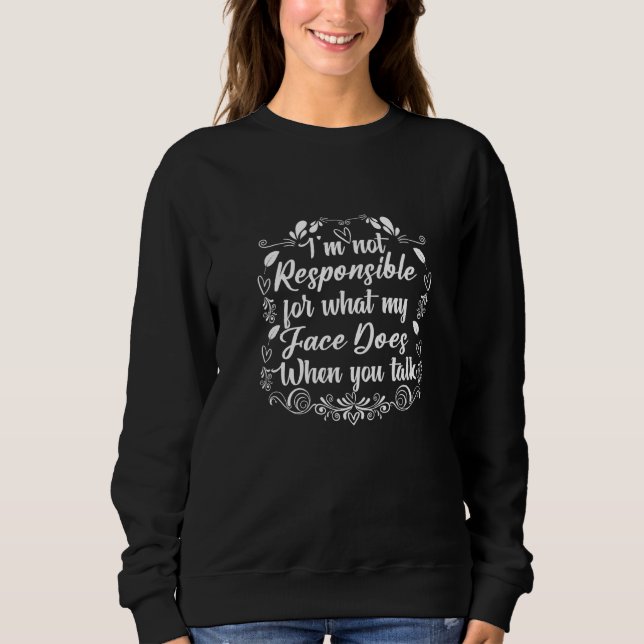 I'm Not Responsible For What My Face Does When You Sweatshirt (Front)