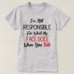 I'm Not Responsible For What My Face Does When You T-Shirt