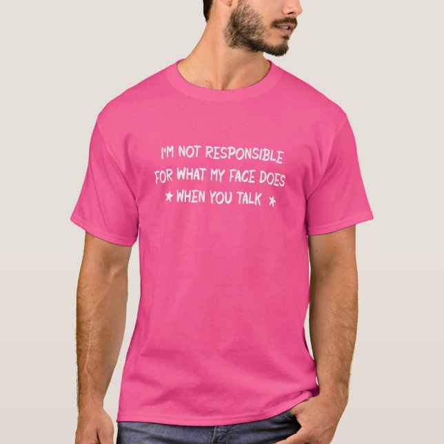 I'm Not Responsible For What My Face Does When You T-Shirt (Front)