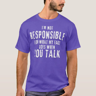 Im Not Responsible For What My Face Does When You  T-Shirt