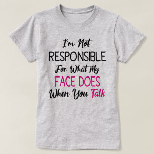 I'm Not Responsible For What My Face Does When You T-Shirt