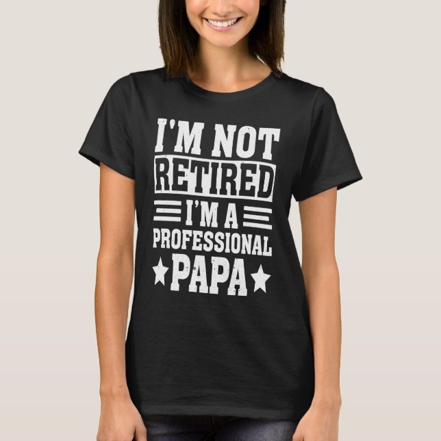 I'm Not Retired a Professional Papa  Fathers Day T-Shirt (Front)