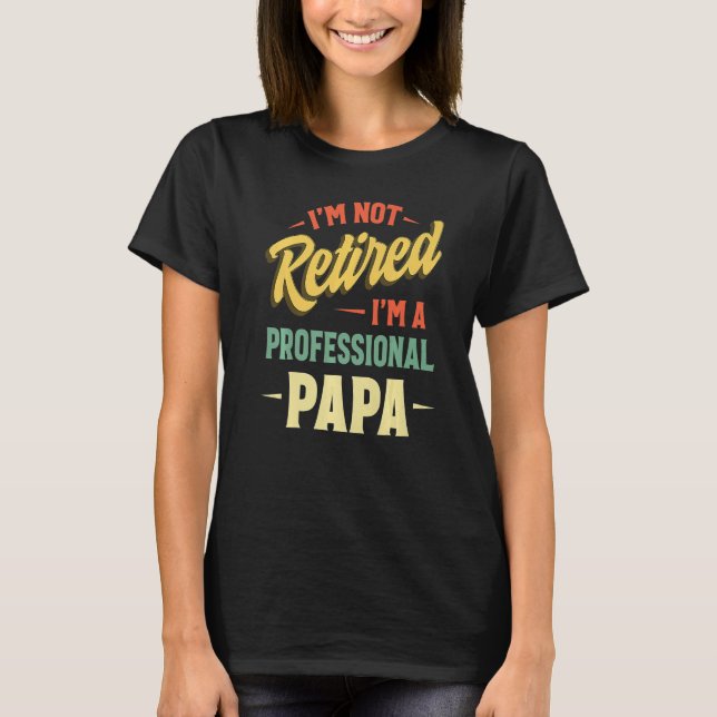 I'm Not Retired A Professional Papa  Fathers Day T-Shirt (Front)