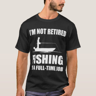 I'm not retired fishing is a full time job T-Shirt