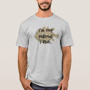 I'm not retired. I fish. with Brown fish T-Shirt