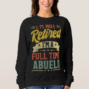 I'm Not Retired I'm A Full Time Abuelo Father's Da Sweatshirt
