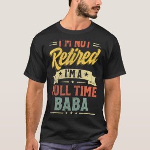 I'm Not Retired I'm A Full Time Baba Father's Day T-Shirt