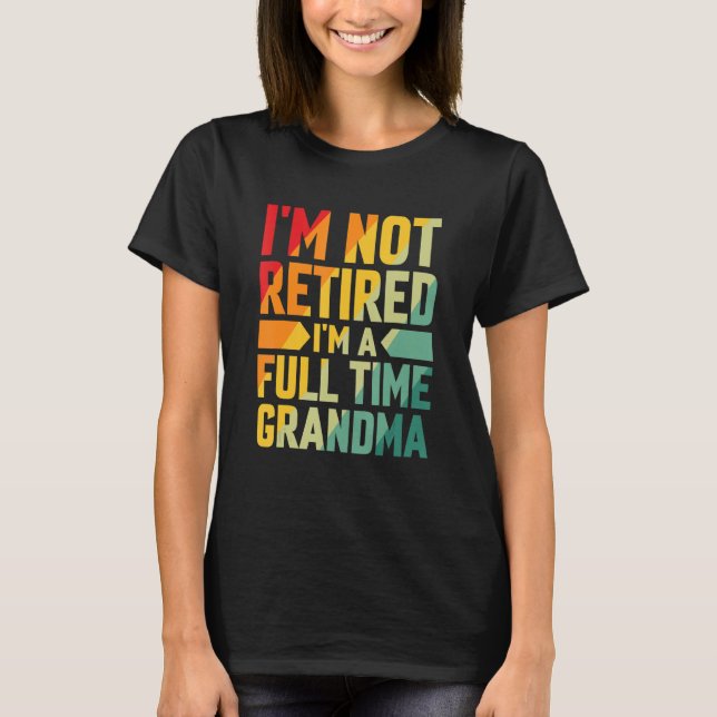I'm Not Retired Im A Full Time Grandma T-Shirt (Front)