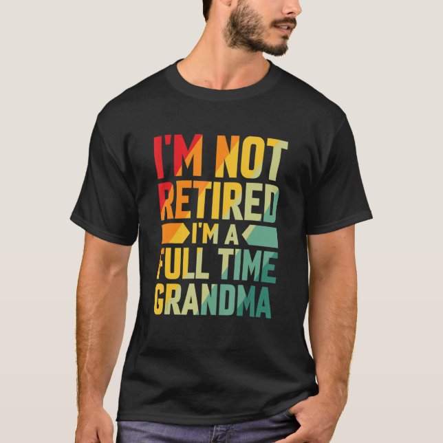 I'm Not Retired Im A Full Time Grandma T-Shirt (Front)