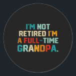 I'm Not Retired I'm A Full Time Grandpa Funny Fath Classic Round Sticker<br><div class="desc">I'm Not Retired I'm A Full Time Grandpa Funny Father's Day</div>