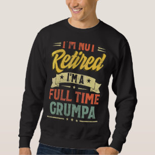 I'm Not Retired I'm A Full Time Grumpa Father's Da Sweatshirt