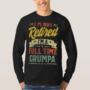 I'm Not Retired I'm A Full Time Grumpa Father's Da T-Shirt