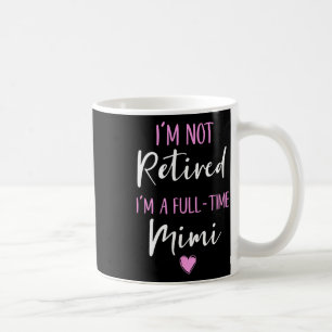 I'm Not Retired I'm A Full-time Mimi Retirement Fu Coffee Mug