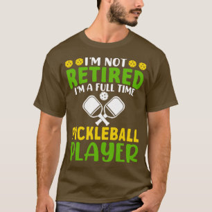 Im Not Retired Im A Full Time Pickleball Player T-Shirt