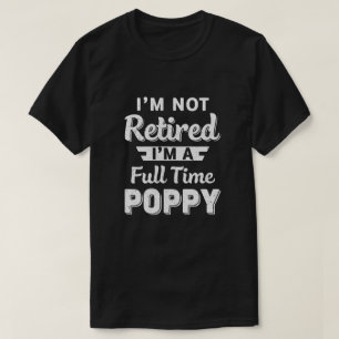 I'm Not Retired I'm A Full Time Poppy Fathers Day T-Shirt