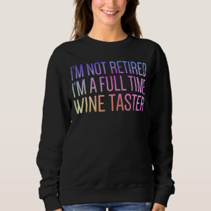 I'm Not Retired I'm A Full Time Wine Cute Retirem Sweatshirt