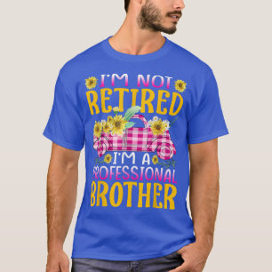 Im Not Retired Im A Professional Brother Sunflower T-Shirt