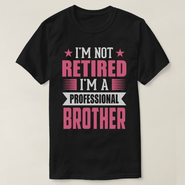 I'm Not Retired I'm A Professional BROTHER T-Shirt (Design Front)