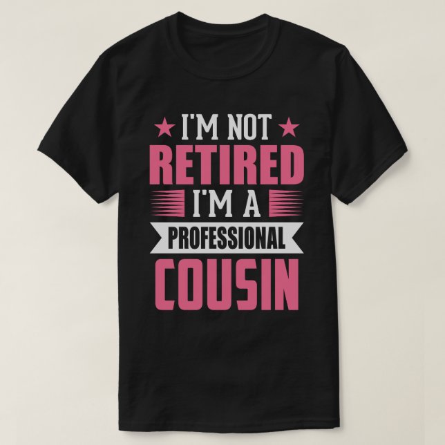 I'm Not Retired I'm A Professional COUSIN T-Shirt (Design Front)
