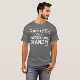 I'm not retired I'm a professional grandpa funny T-Shirt