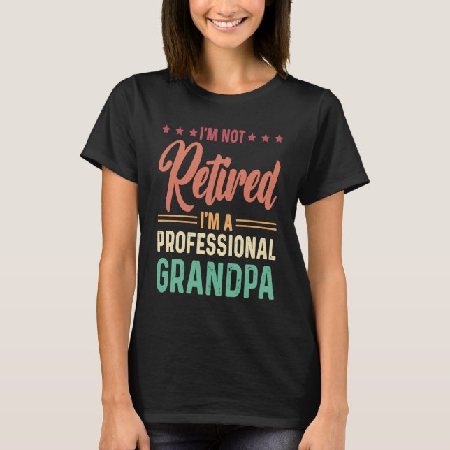I'm not retired I'm a professional Grandpa T-Shirt (Front)