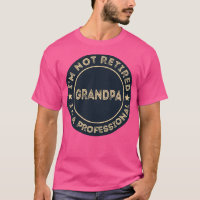 Im not retired Im a professional Grandpa