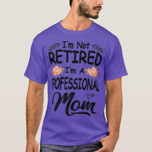 Im not retired im a professional mum T-Shirt